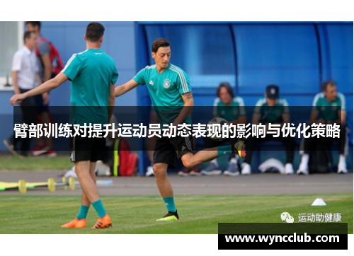 臂部训练对提升运动员动态表现的影响与优化策略